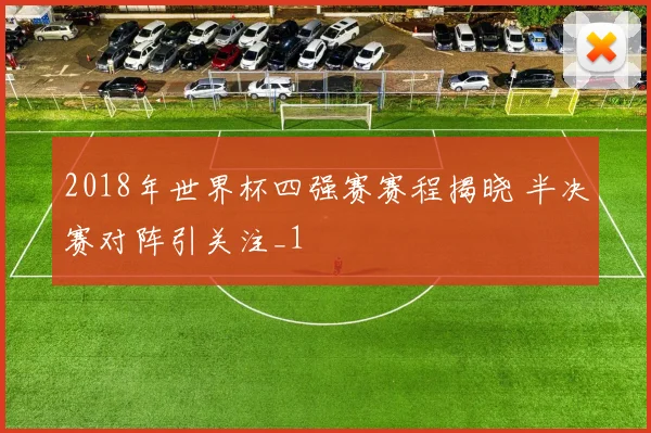 2018年世界杯四强赛赛程揭晓 半决赛对阵引关注_1