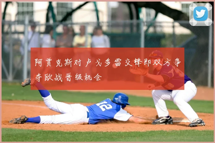 阿贾克斯对卢戈多雷交锋即双方争夺欧战晋级机会