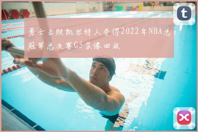 勇士击败凯尔特人夺得2022年NBA总冠军总决赛G5录像回放