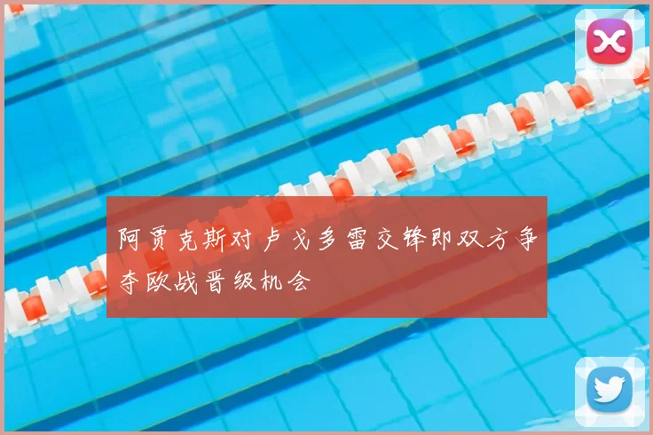 阿贾克斯对卢戈多雷交锋即双方争夺欧战晋级机会