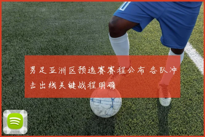 男足亚洲区预选赛赛程公布 各队冲击出线关键战程明确