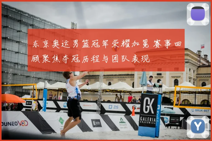 东京奥运男篮冠军荣耀加冕 赛事回顾聚焦夺冠历程与团队表现