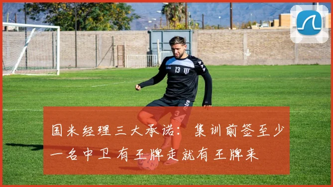 国米经理三大承诺：集训前签至少一名中卫 有王牌走就有王牌来