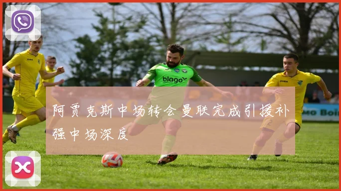 阿贾克斯中场转会曼联完成引援补强中场深度