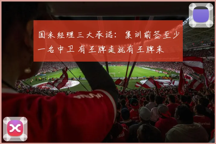 国米经理三大承诺:集训前签至少一名中卫 有王牌走就有王牌来