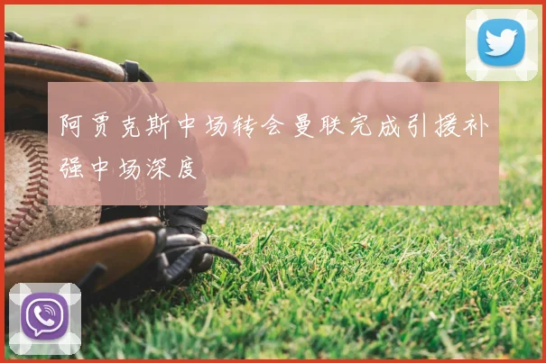 阿贾克斯中场转会曼联完成引援补强中场深度