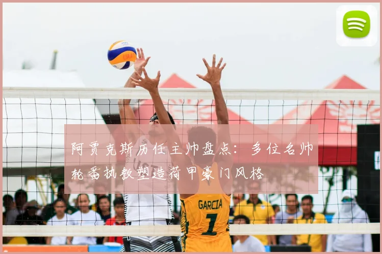 阿贾克斯历任主帅盘点：多位名帅轮番执教塑造荷甲豪门风格
