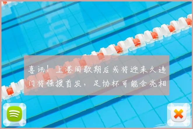 喜讯！上港间歇期后或将迎来久违门将强援首发，足协杯可能会亮相