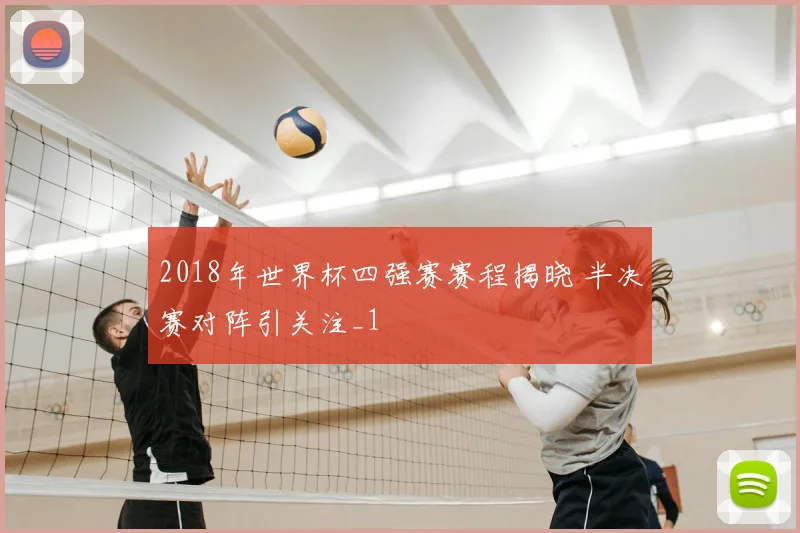 2018年世界杯四强赛赛程揭晓 半决赛对阵引关注_1