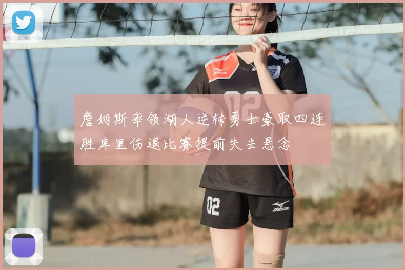 詹姆斯率领湖人逆转勇士豪取四连胜库里伤退比赛提前失去悬念