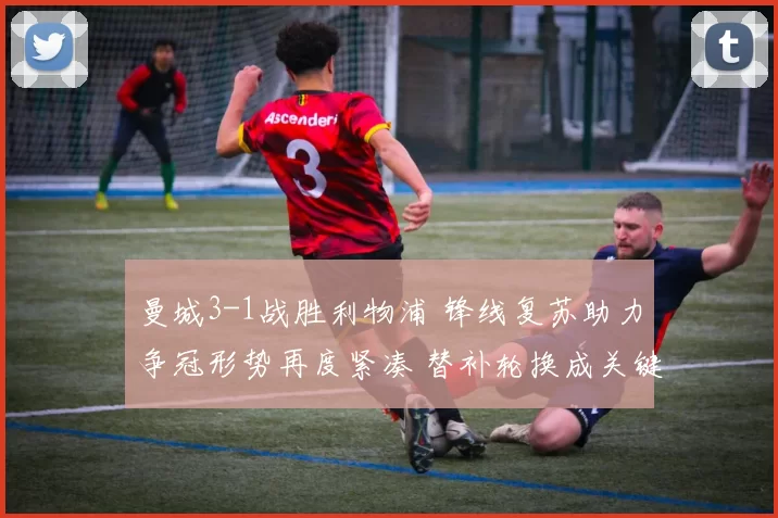 曼城3-1战胜利物浦 锋线复苏助力争冠形势再度紧凑 替补轮换成关键