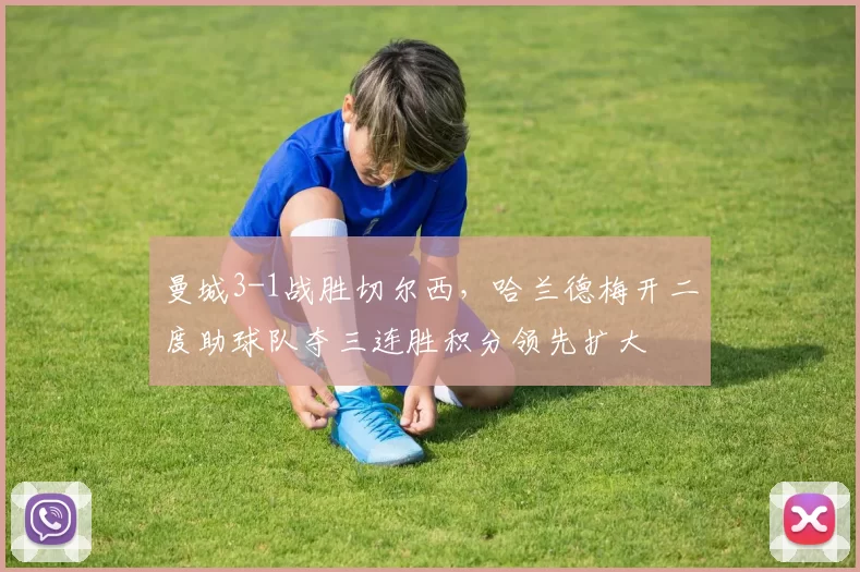 曼城3-1战胜切尔西,哈兰德梅开二度助球队夺三连胜积分领先扩大