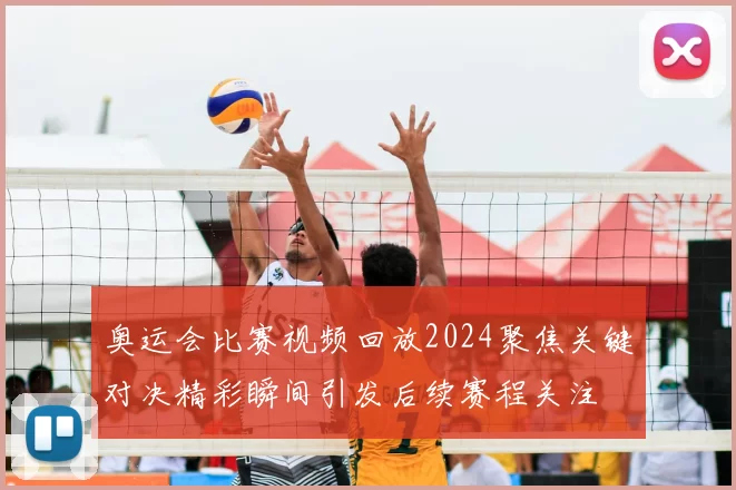 奥运会比赛视频回放2024聚焦关键对决精彩瞬间引发后续赛程关注