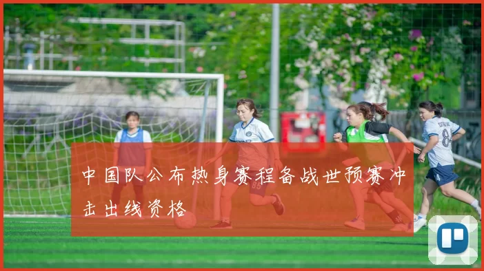 中国队公布热身赛程备战世预赛冲击出线资格