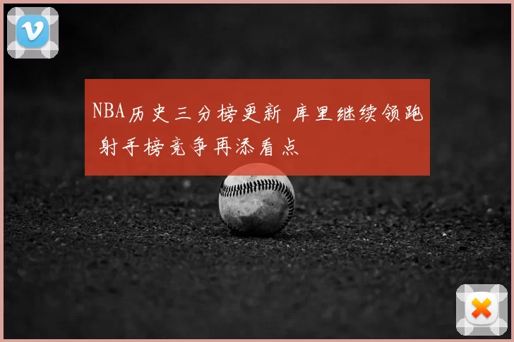 NBA历史三分榜更新 库里继续领跑 射手榜竞争再添看点