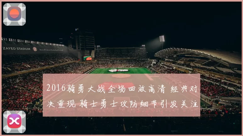 2016骑勇大战全场回放高清 经典对决重现 骑士勇士攻防细节引发关注