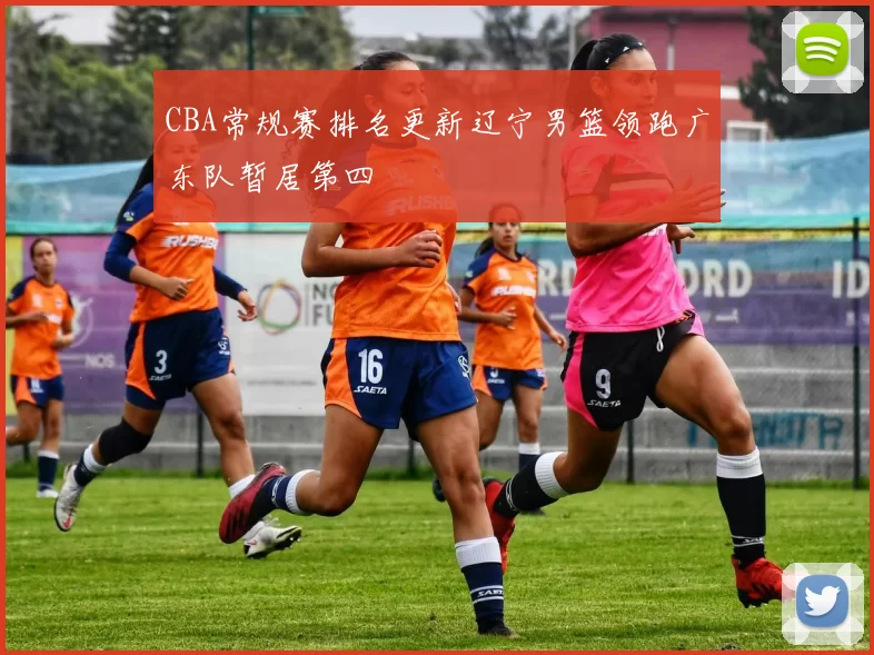 CBA常规赛排名更新辽宁男篮领跑广东队暂居第四