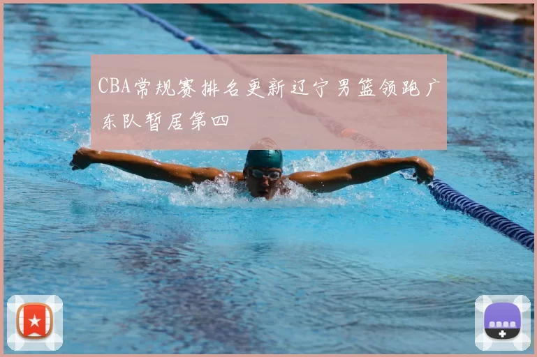 CBA常规赛排名更新辽宁男篮领跑广东队暂居第四