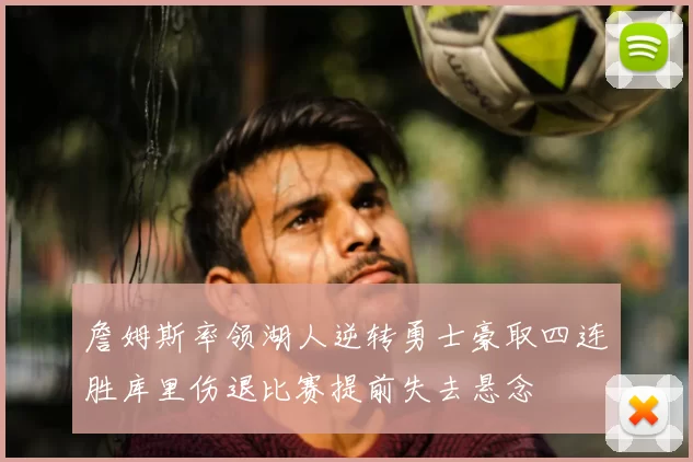 詹姆斯率领湖人逆转勇士豪取四连胜库里伤退比赛提前失去悬念