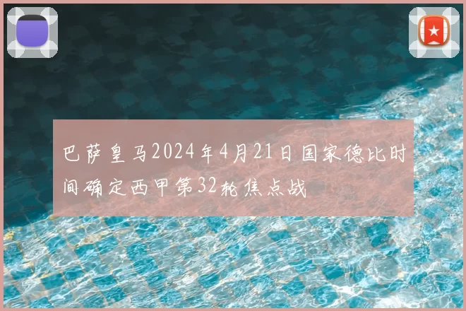 巴萨皇马2024年4月21日国家德比时间确定西甲第32轮焦点战