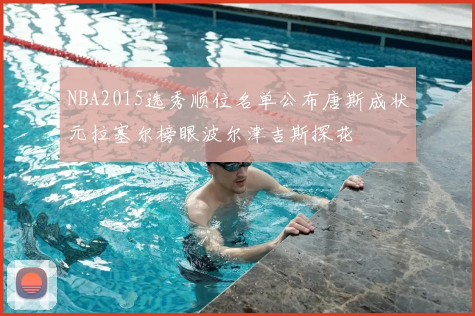 NBA2015选秀顺位名单公布唐斯成状元拉塞尔榜眼波尔津吉斯探花