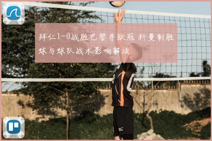 拜仁1-0战胜巴黎夺欧冠 科曼制胜球与球队战术影响解读