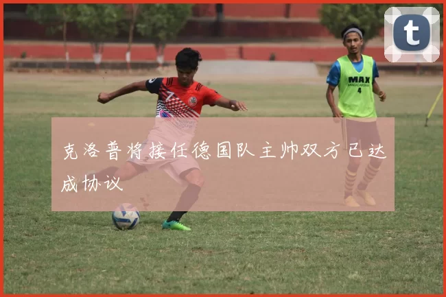 克洛普将接任德国队主帅双方已达成协议