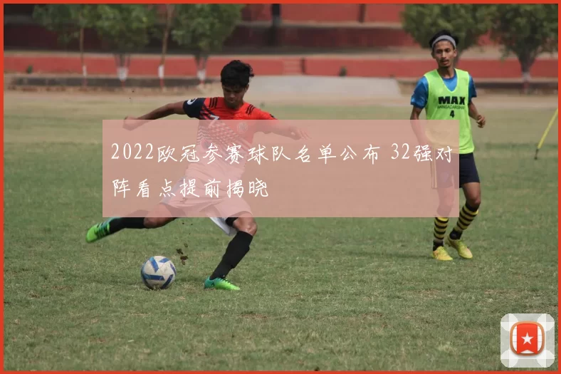 2022欧冠参赛球队名单公布 32强对阵看点提前揭晓