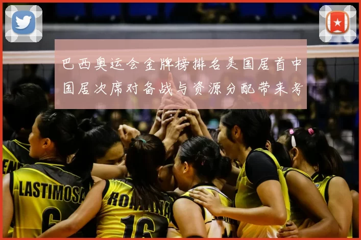 巴西奥运会金牌榜排名美国居首中国居次席对备战与资源分配带来考验