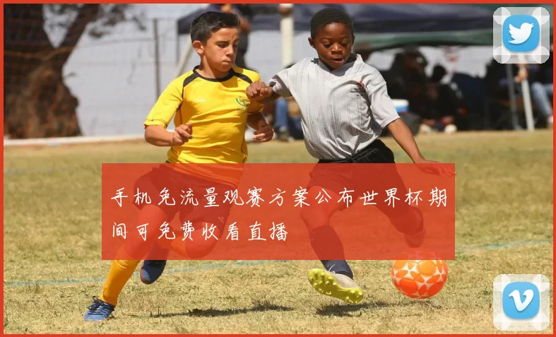 手机免流量观赛方案公布世界杯期间可免费收看直播