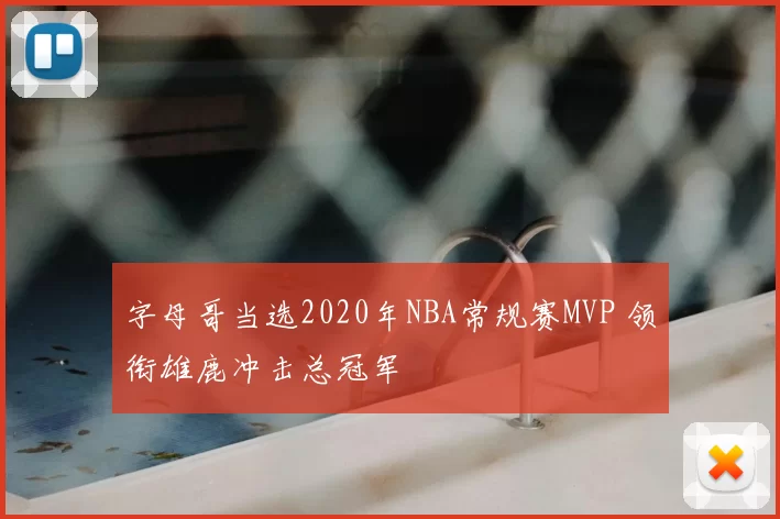 字母哥当选2020年NBA常规赛MVP 领衔雄鹿冲击总冠军