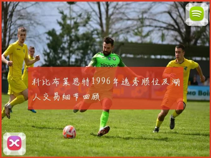 科比布莱恩特1996年选秀顺位及湖人交易细节回顾