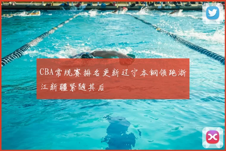 CBA常规赛排名更新辽宁本钢领跑浙江新疆紧随其后