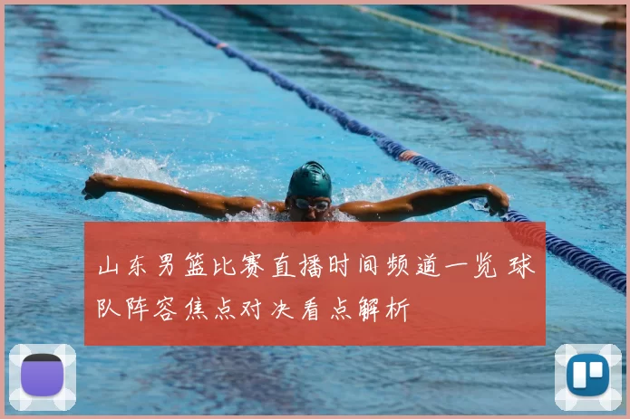山东男篮比赛直播时间频道一览 球队阵容焦点对决看点解析