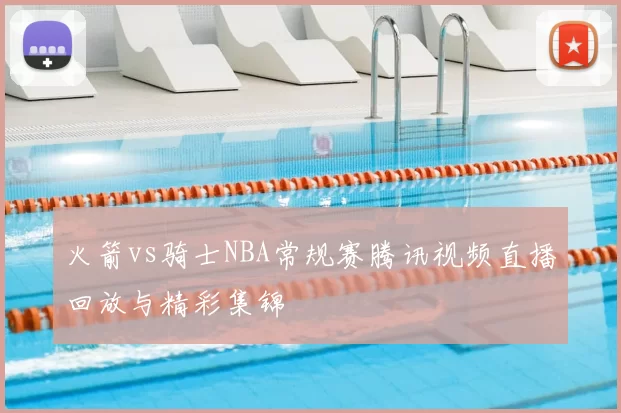 火箭vs骑士NBA常规赛腾讯视频直播回放与精彩集锦