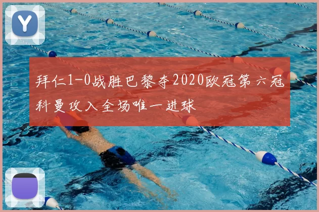 拜仁1-0战胜巴黎夺2020欧冠第六冠科曼攻入全场唯一进球